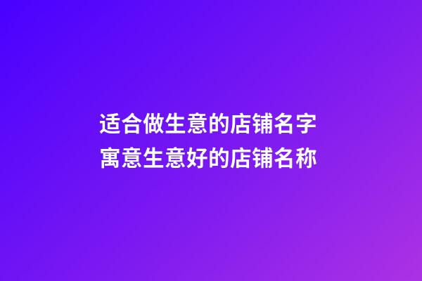 适合做生意的店铺名字 寓意生意好的店铺名称